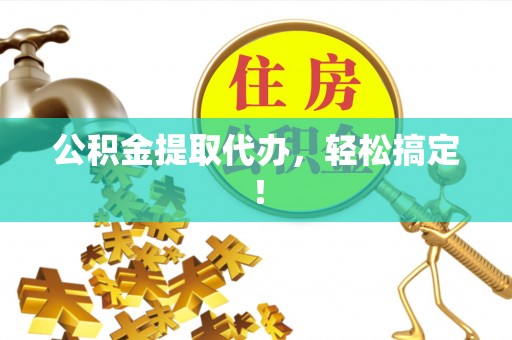 郾城公积金提取代办，轻松搞定！