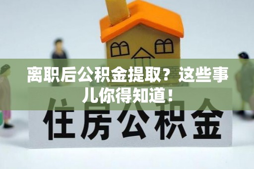 郾城离职后公积金提取？这些事儿你得知道！