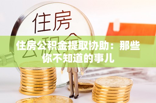 郾城住房公积金提取协助：那些你不知道的事儿
