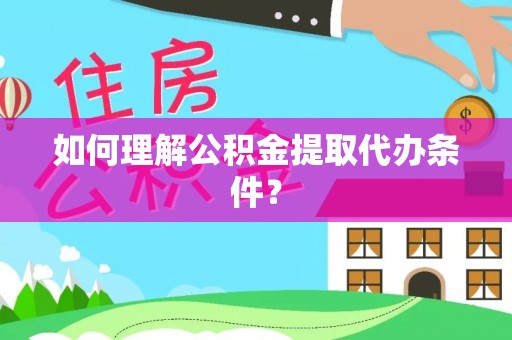 郾城如何理解公积金提取代办条件？